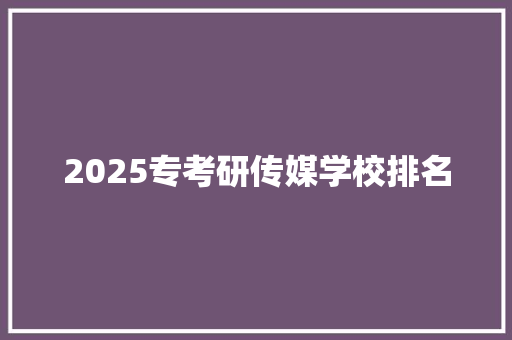 2025专考研传媒学校排名 未命名