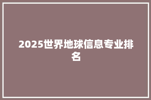 2025世界地球信息专业排名