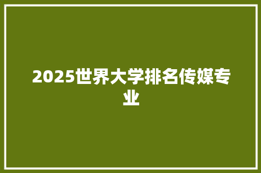 2025世界大学排名传媒专业 未命名