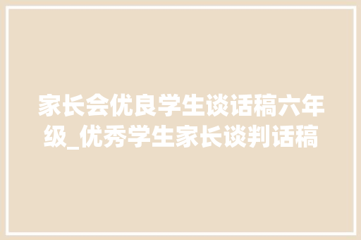 家长会优良学生谈话稿六年级_优秀学生家长谈判话稿建议收藏 求职信范文