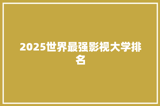 2025世界最强影视大学排名