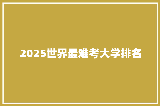 2025世界最难考大学排名 未命名