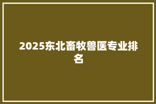 2025东北畜牧兽医专业排名