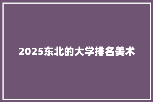 2025东北的大学排名美术