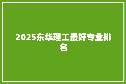 2025东华理工最好专业排名