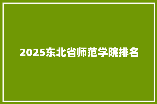 2025东北省师范学院排名