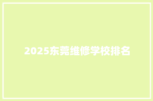 2025东莞维修学校排名