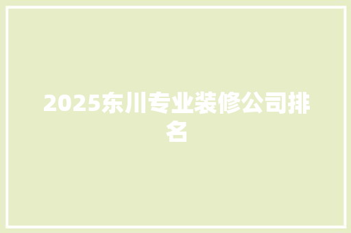 2025东川专业装修公司排名 未命名