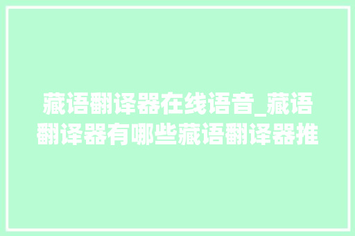 藏语翻译器在线语音_藏语翻译器有哪些藏语翻译器推荐