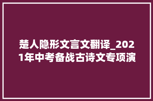 楚人隐形文言文翻译_2021年中考备战古诗文专项演习之 钱塘湖春行 工作总结范文