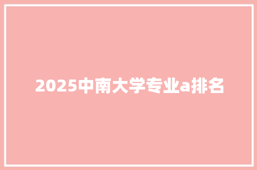 2025中南大学专业a排名 未命名