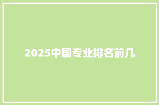 2025中国专业排名前几 未命名