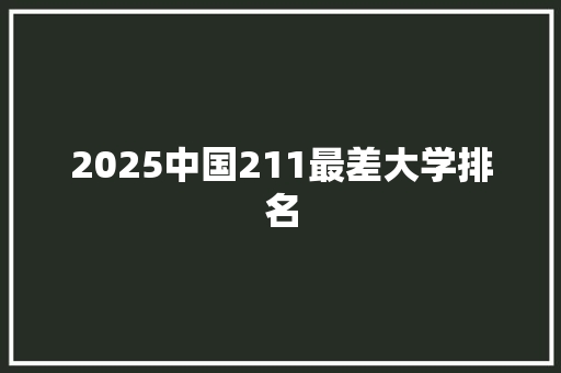 2025中国211最差大学排名 未命名