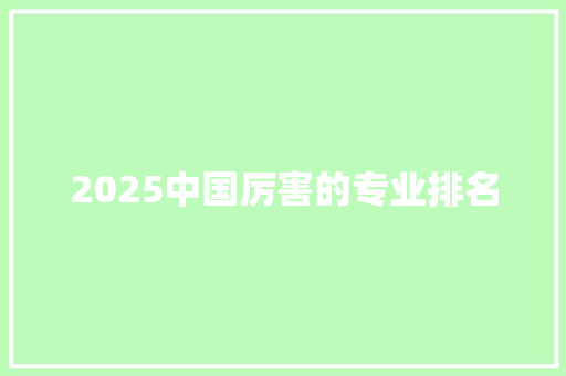 2025中国厉害的专业排名 未命名