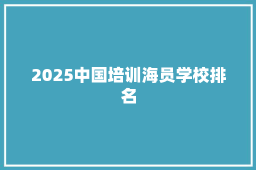 2025中国培训海员学校排名 未命名