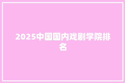 2025中国国内戏剧学院排名