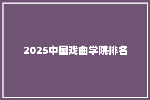 2025中国戏曲学院排名