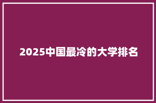 2025中国最冷的大学排名 未命名