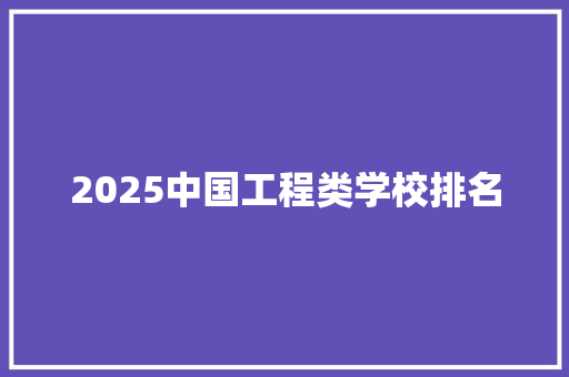 2025中国工程类学校排名 未命名