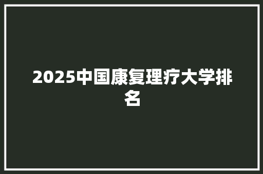 2025中国康复理疗大学排名