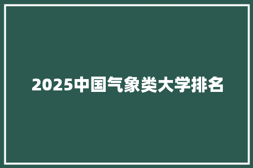 2025中国气象类大学排名 未命名