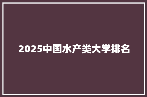 2025中国水产类大学排名