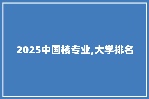 2025中国核专业,大学排名