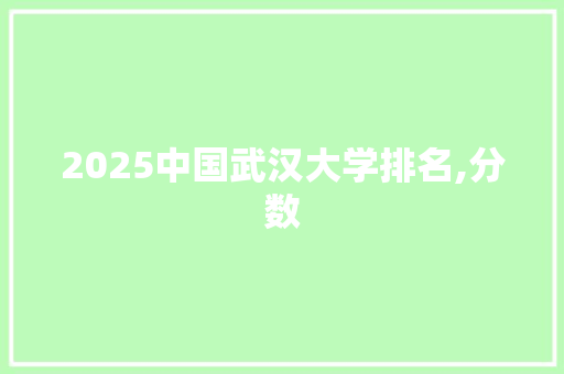 2025中国武汉大学排名,分数