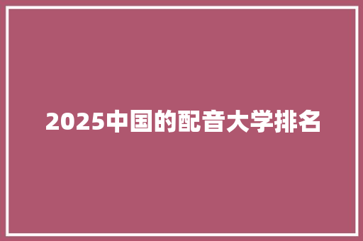 2025中国的配音大学排名