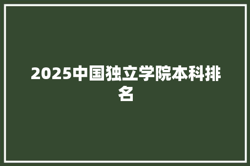 2025中国独立学院本科排名 未命名