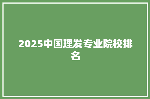 2025中国理发专业院校排名 未命名