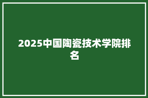 2025中国陶瓷技术学院排名 未命名