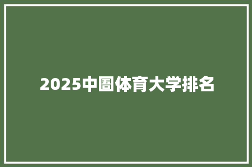 2025中圄体育大学排名 未命名