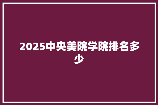 2025中央美院学院排名多少