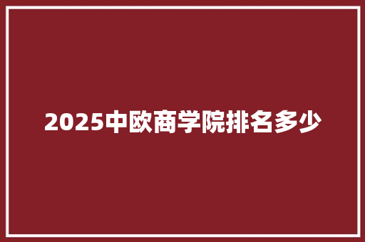 2025中欧商学院排名多少