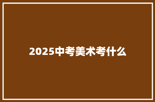 2025中考美术考什么