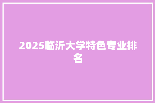 2025临沂大学特色专业排名