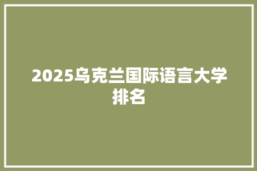 2025乌克兰国际语言大学排名