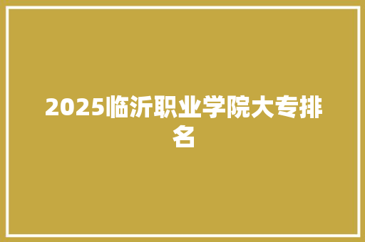 2025临沂职业学院大专排名