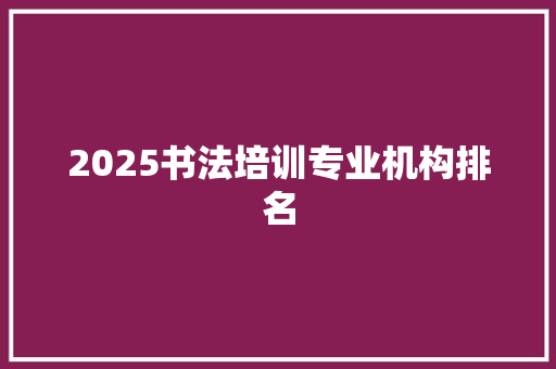 2025书法培训专业机构排名 未命名