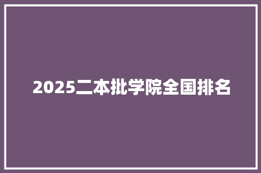 2025二本批学院全国排名 未命名