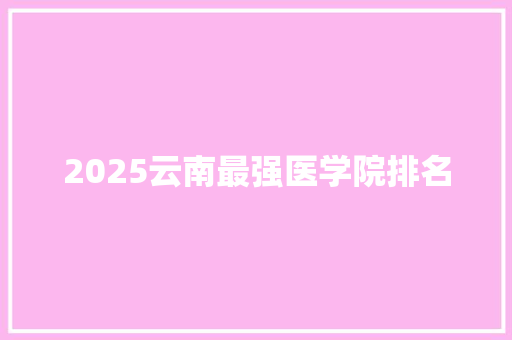 2025云南最强医学院排名