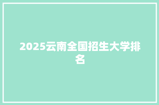 2025云南全国招生大学排名 未命名