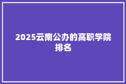 2025云南公办的高职学院排名 未命名