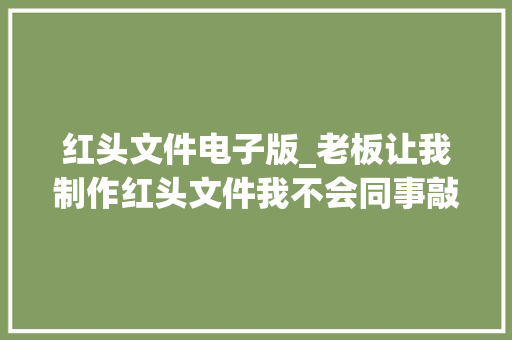 红头文件电子版_老板让我制作红头文件我不会同事敲下回车一键生成太厉害了