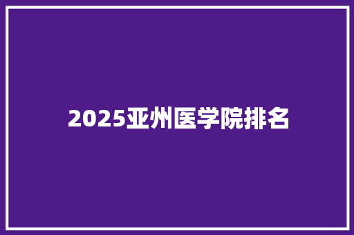 2025亚州医学院排名