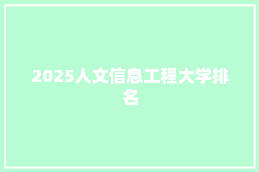 2025人文信息工程大学排名