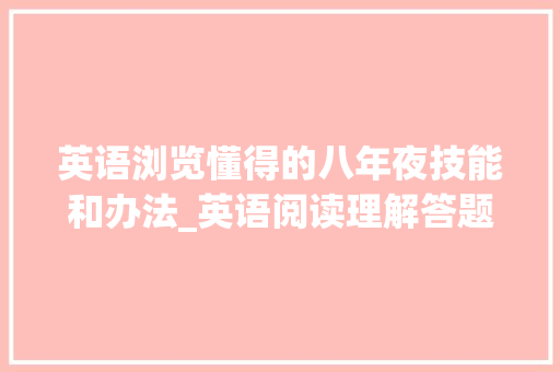 英语浏览懂得的八年夜技能和办法_英语阅读理解答题技巧汇总学会你就是答题小好手 综述范文