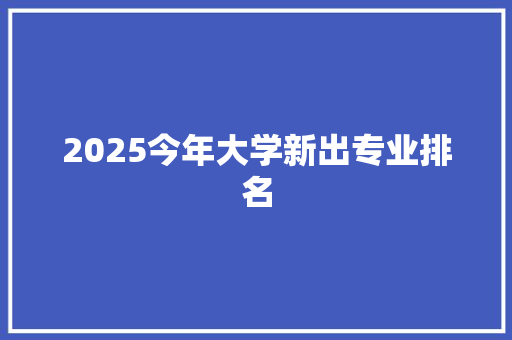 2025今年大学新出专业排名 未命名