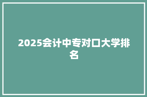 2025会计中专对口大学排名 未命名